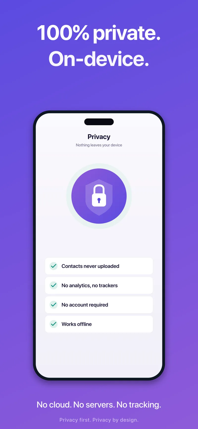 100% private: no cloud, no servers, no tracking, no account — and everything works offline.